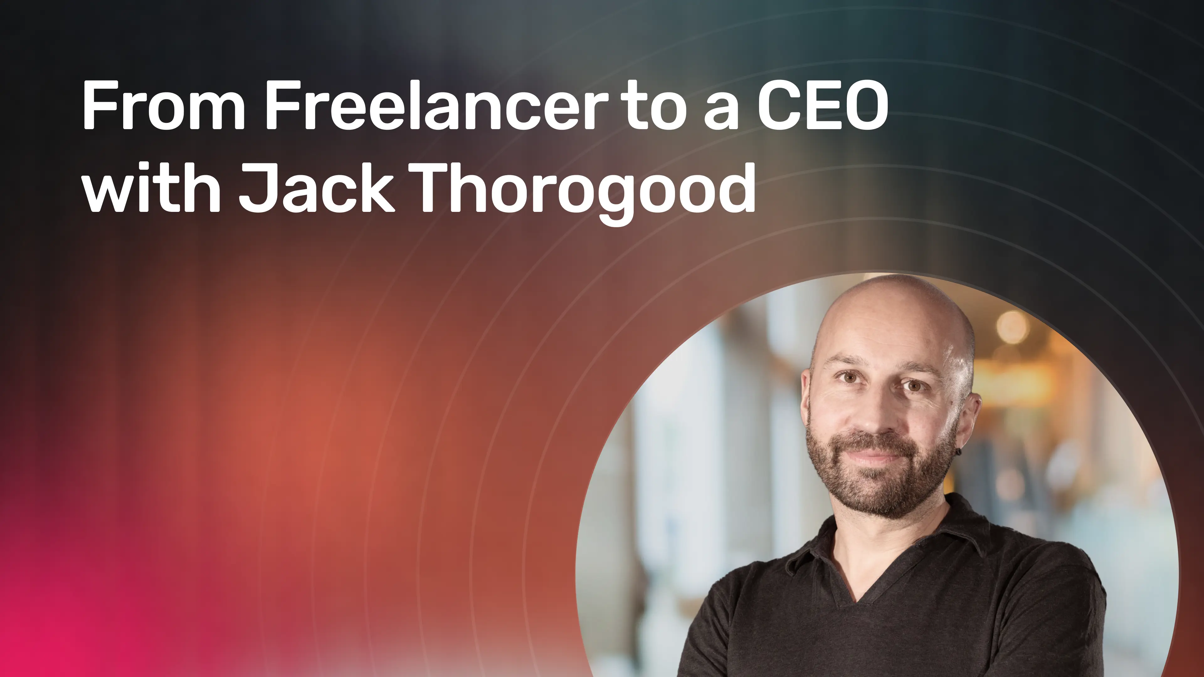 From Freelancer to a CEO with Jack Thorogood.webp
