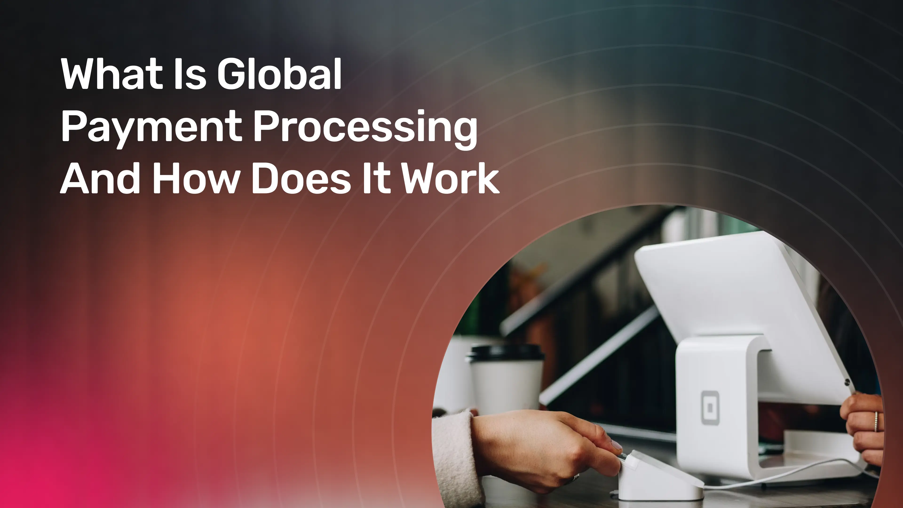 What Is Global Payment Processing And How Does It Work.webp